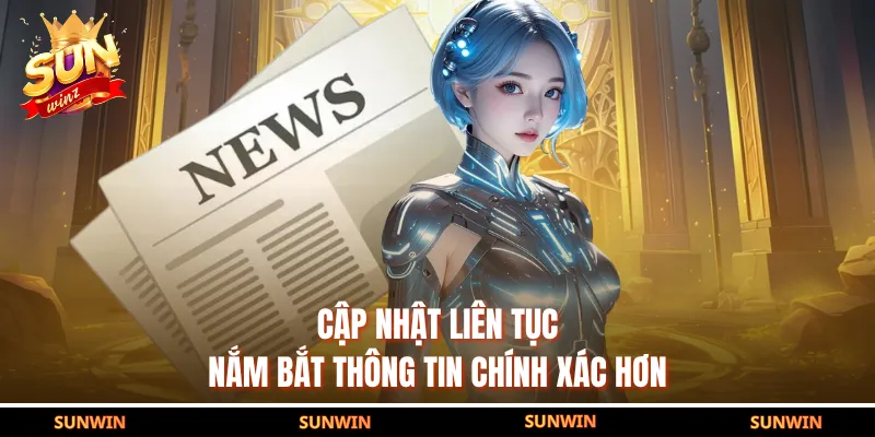 Cập nhật liên tục nắm bắt thông tin chính xác hơn