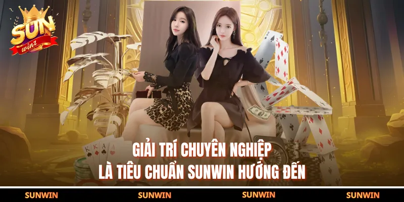 Giải trí chuyên nghiệp là tiêu chuẩn SUNWIN hướng đến