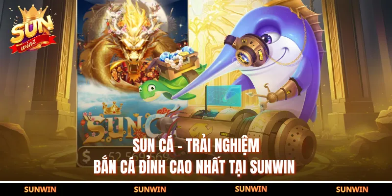 Sun Cá - Trải Nghiệm Bắn Cá Đỉnh Cao Nhất Tại SUNWIN